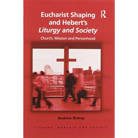 Eucharist Shaping and Hebert’s Liturgy and Society: Church, Mission and Personhood