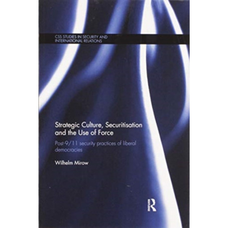 Strategic Culture, Securitisation and the Use of Force: Post-9/11 Security Practices of Liberal Democracies
