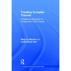 Treating Complex Trauma: A Relational Blueprint for Collaboration and Change