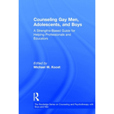 Counseling Gay Men, Adolescents, and Boys: A Strengths-Based Guide for Helping Professionals and Educators