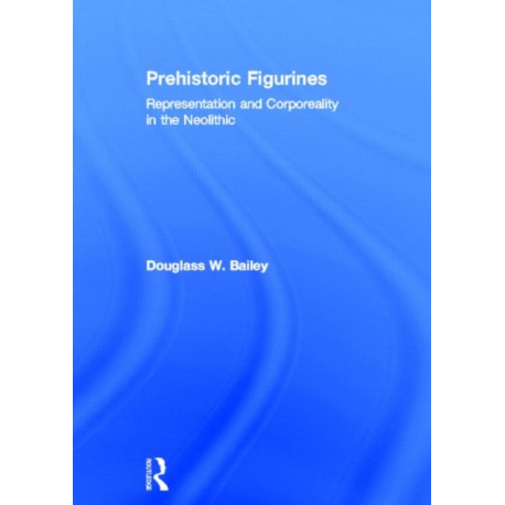 Prehistoric Figurines: Representation and Corporeality in the Neolithic