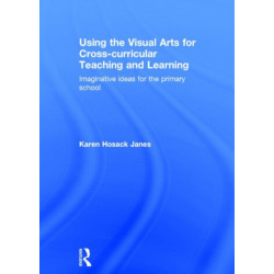 Using the Visual Arts for Cross-curricular Teaching and Learning: Imaginative ideas for the primary school