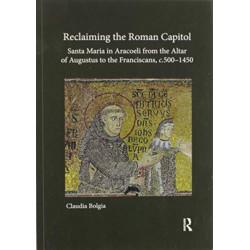 Reclaiming the Roman Capitol: Santa Maria in Aracoeli from the Altar of Augustus to the Franciscans, c. 500–1450