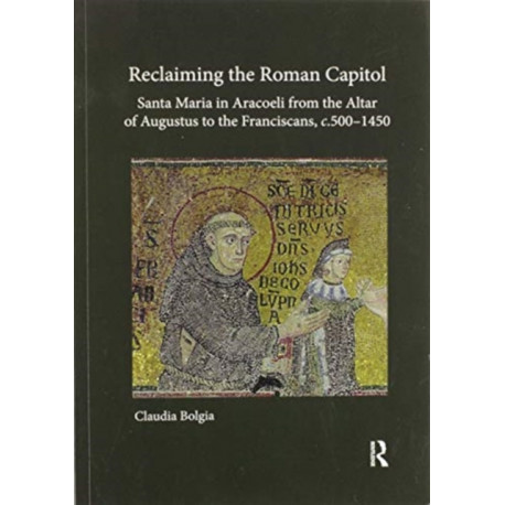 Reclaiming the Roman Capitol: Santa Maria in Aracoeli from the Altar of Augustus to the Franciscans, c. 500–1450