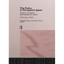 The Police In Occupation Japan: Control, Corruption and Resistance to Reform