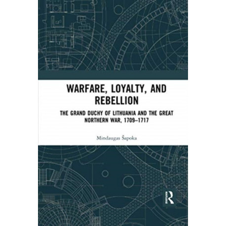 Warfare, Loyalty, and Rebellion: The Grand Duchy of Lithuania and the Great Northern War, 1709–1717