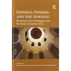 Imperial Spheres and the Adriatic: Byzantium, the Carolingians and the Treaty of Aachen (812)