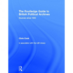 The Routledge Guide to British Political Archives: Sources since 1945