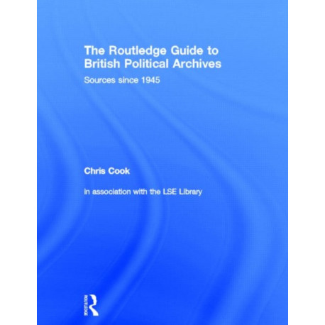 The Routledge Guide to British Political Archives: Sources since 1945