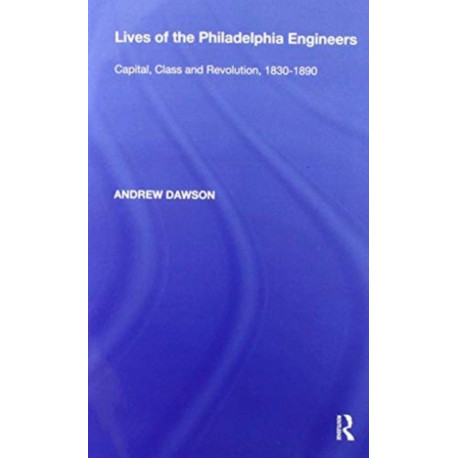 Lives of the Philadelphia Engineers: Capital, Class and Revolution, 1830?1890