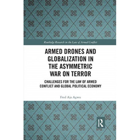 Armed Drones and Globalization in the Asymmetric War on Terror: Challenges for the Law of Armed Conflict and Global Political Economy