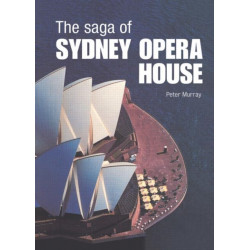 The Saga of Sydney Opera House: The Dramatic Story of the Design and Construction of the Icon of Modern Australia