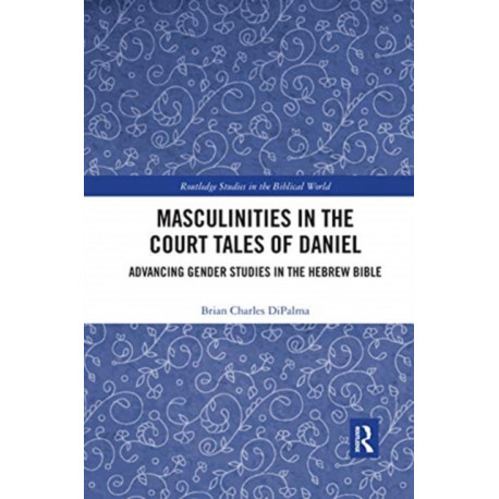 Masculinities in the Court Tales of Daniel: Advancing Gender Studies in the Hebrew Bible