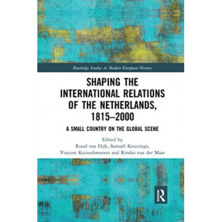 Shaping the International Relations of the Netherlands, 1815-2000: A Small Country on the Global Scene
