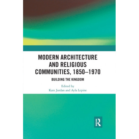 Modern Architecture and Religious Communities, 1850-1970: Building the Kingdom