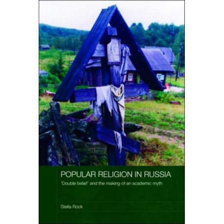 Popular Religion in Russia: 'Double Belief' and the Making of an Academic Myth