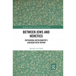 Between Jews and Heretics: Refiguring Justin Martyr’s Dialogue with Trypho