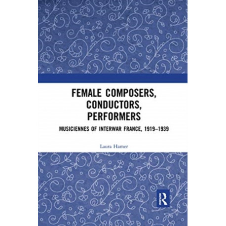 Female Composers, Conductors, Performers: Musiciennes of Interwar France, 1919-1939