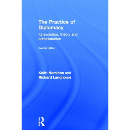 The Practice of Diplomacy: Its Evolution, Theory and Administration