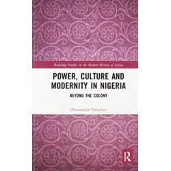 Power, Culture and Modernity in Nigeria: Beyond The Colony