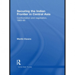 Securing the Indian Frontier in Central Asia: Confrontation and Negotiation, 1865-1895