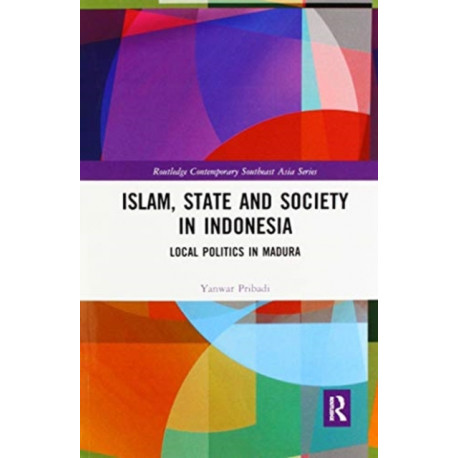 Islam, State and Society in Indonesia: Local Politics in Madura