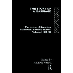 The Story of a Marriage - Vol 1: The letters of Bronislaw Malinowski and Elsie Masson. Vol I 1916-20