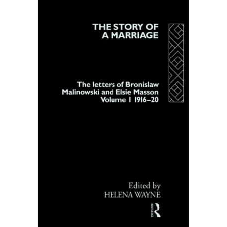 The Story of a Marriage - Vol 1: The letters of Bronislaw Malinowski and Elsie Masson. Vol I 1916-20
