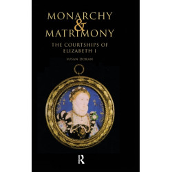 Monarchy and Matrimony: The Courtships of Elizabeth I