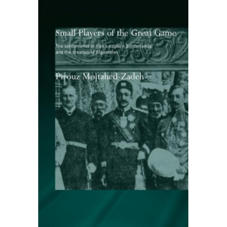 The Small Players of the Great Game: The Settlement of Iran's Eastern Borderlands and the Creation of Afghanistan