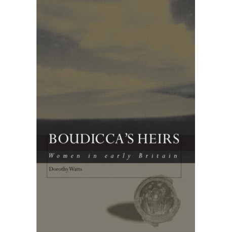 Boudicca's Heirs: Women in Early Britain