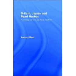 Britain, Japan and Pearl Harbour: Avoiding War in East Asia, 1936-1941