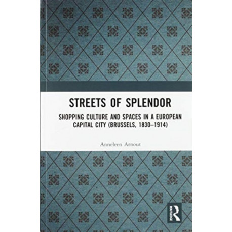 Streets of Splendor: Shopping Culture and Spaces in a European Capital City (Brussels, 1830-1914)