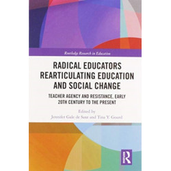 Radical Educators Rearticulating Education and Social Change: Teacher Agency and Resistance, Early 20th Century to the Present