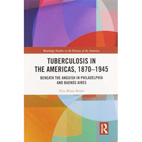 Tuberculosis in the Americas, 1870-1945: Beneath the Anguish in Philadelphia and Buenos Aires