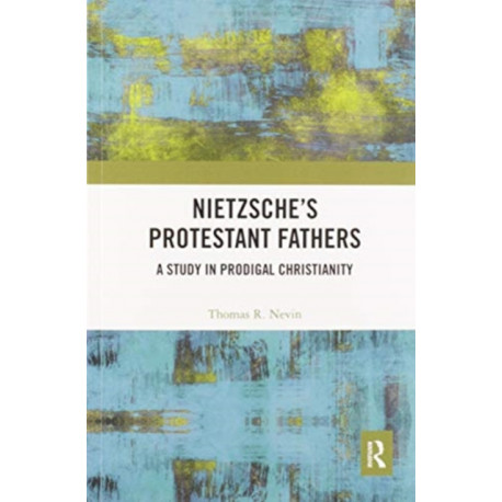 Nietzsche's Protestant Fathers: A Study in Prodigal Christianity