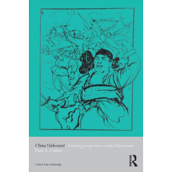 China Unbound: Evolving Perspectives on the Chinese Past