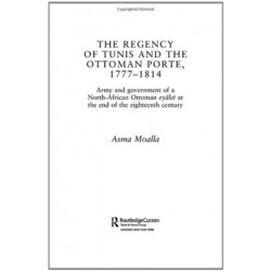 The Regency of Tunis and the Ottoman Porte, 1777-1814: Army and Government of a North-African Eyalet at the End of the Eighteenth Century
