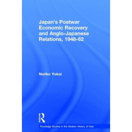 Japan's Postwar Economic Recovery and Anglo-Japanese Relations, 1948-1962