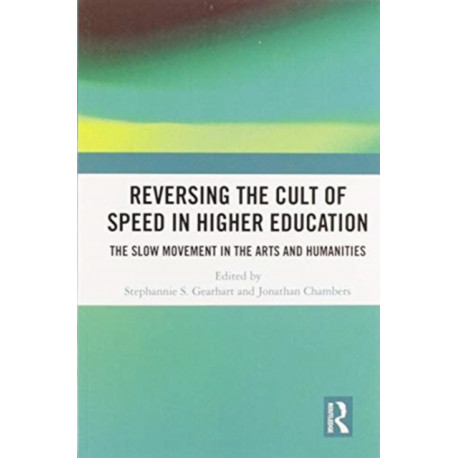 Reversing the Cult of Speed in Higher Education: The Slow Movement in the Arts and Humanities