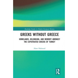 Greeks without Greece: Homelands, Belonging, and Memory amongst the Expatriated Greeks of Turkey