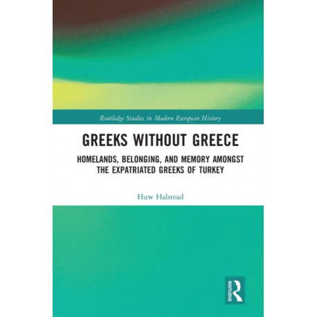 Greeks without Greece: Homelands, Belonging, and Memory amongst the Expatriated Greeks of Turkey
