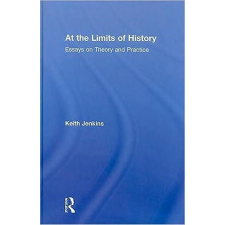 At the Limits of History: Essays on Theory and Practice