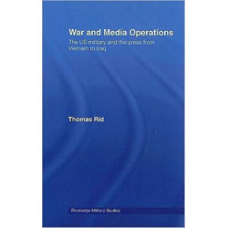 War and Media Operations: The US Military and the Press from Vietnam to Iraq