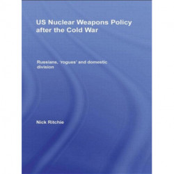 US Nuclear Weapons Policy After the Cold War: Russians, 'Rogues' and Domestic Division