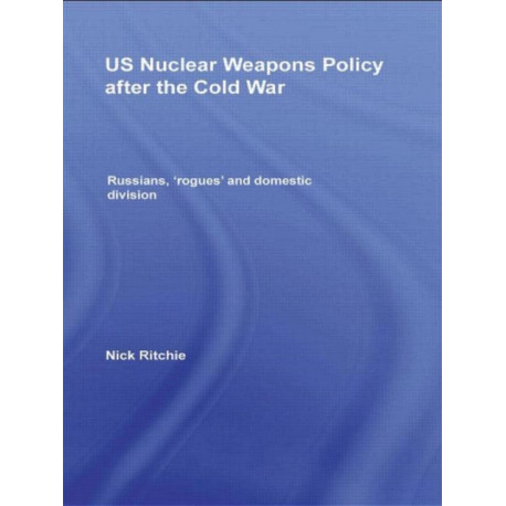 US Nuclear Weapons Policy After the Cold War: Russians, 'Rogues' and Domestic Division