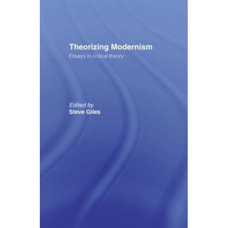 Theorizing Modernisms: Essays in Critical Theory