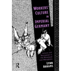 Workers' Culture in Imperial Germany: Leisure and Recreation in the Rhineland and Westphalia