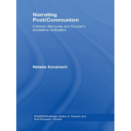 Narrating Post/Communism: Colonial Discourse and Europe's Borderline Civilization
