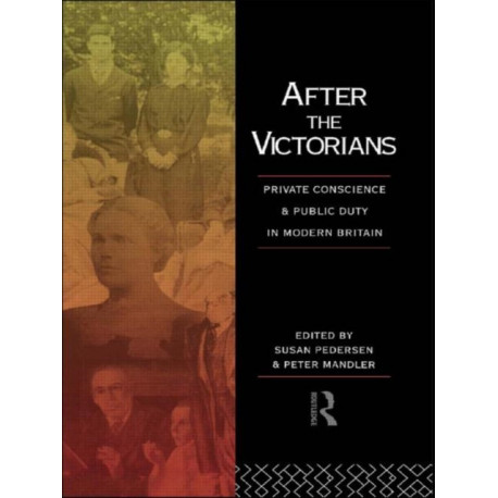 After the Victorians: Private Conscience and Public Duty in Modern Britain